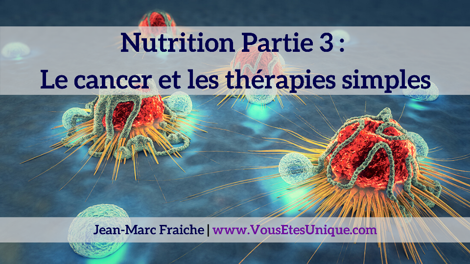 Nutrition Partie 3 Nutrition-Partie-3-cancer-therapies-simples-Jean-Marc-Fraiche-VousEtesUnique.com