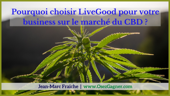 Pourquoi-choisir-LiveGood-CBD-Jean-Marc-Fraiche-OsezGagner.com