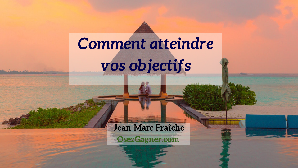comment-atteindre-vos-objectifs-Jean-Marc-Fraiche-OsezGagner.com