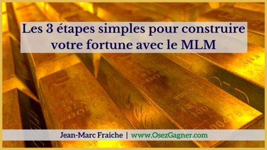 les-3-etapes-simples-pour-construire-votre-fortune-avec-le-mlm-Jean-Marc-Fraiche-OsezGagner.com