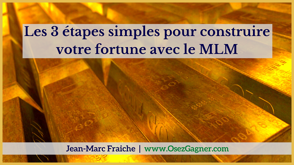 les-3-etapes-simples-pour-construire-votre-fortune-avec-le-mlm-Jean-Marc-Fraiche-OsezGagner.com